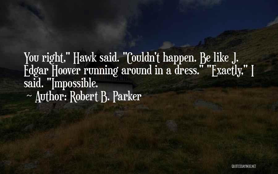 Robert B. Parker Quotes: You Right, Hawk Said. Couldn't Happen. Be Like J. Edgar Hoover Running Around In A Dress. Exactly, I Said. Impossible.