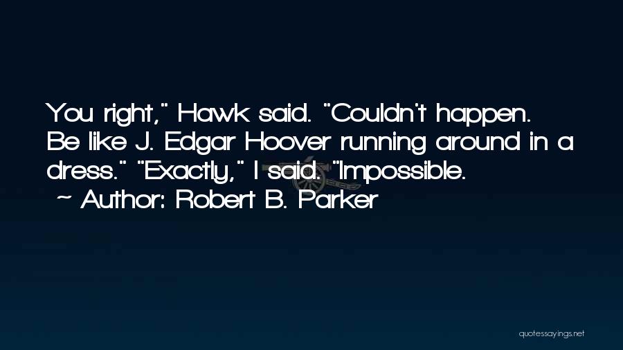 Robert B. Parker Quotes: You Right, Hawk Said. Couldn't Happen. Be Like J. Edgar Hoover Running Around In A Dress. Exactly, I Said. Impossible.