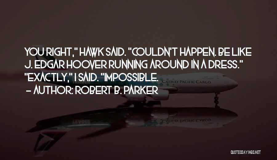 Robert B. Parker Quotes: You Right, Hawk Said. Couldn't Happen. Be Like J. Edgar Hoover Running Around In A Dress. Exactly, I Said. Impossible.