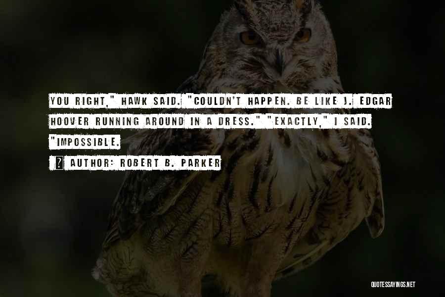 Robert B. Parker Quotes: You Right, Hawk Said. Couldn't Happen. Be Like J. Edgar Hoover Running Around In A Dress. Exactly, I Said. Impossible.