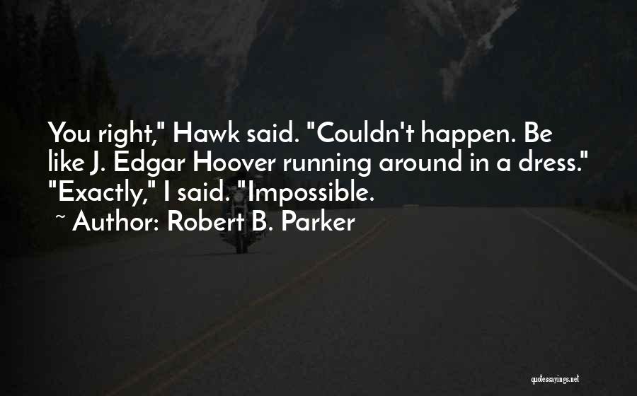 Robert B. Parker Quotes: You Right, Hawk Said. Couldn't Happen. Be Like J. Edgar Hoover Running Around In A Dress. Exactly, I Said. Impossible.