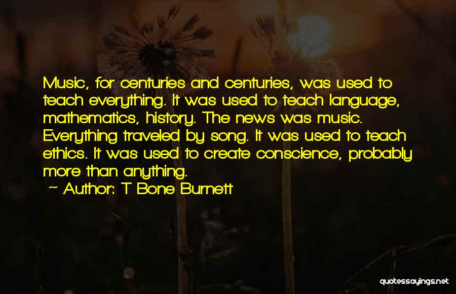 T Bone Burnett Quotes: Music, For Centuries And Centuries, Was Used To Teach Everything. It Was Used To Teach Language, Mathematics, History. The News