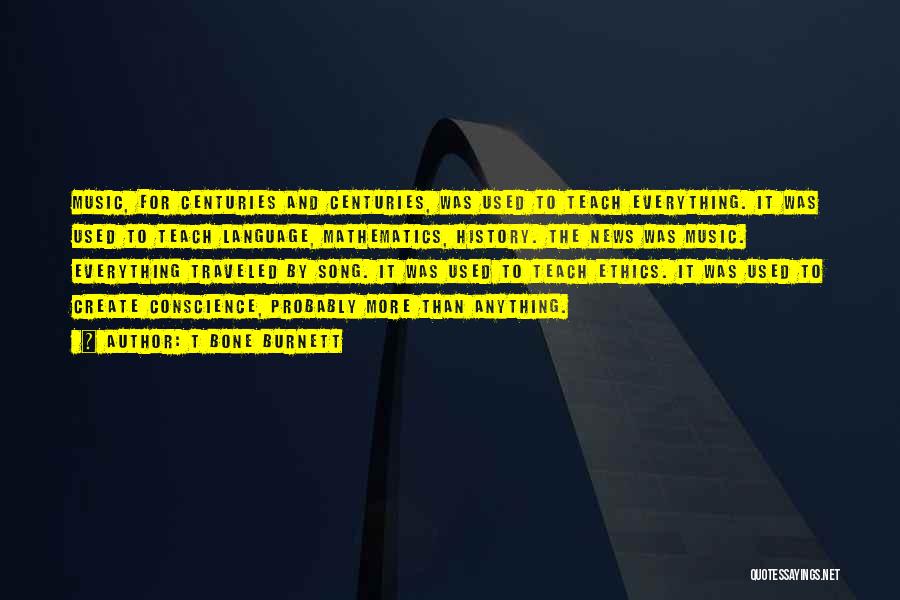 T Bone Burnett Quotes: Music, For Centuries And Centuries, Was Used To Teach Everything. It Was Used To Teach Language, Mathematics, History. The News