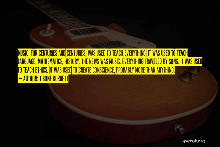 T Bone Burnett Quotes: Music, For Centuries And Centuries, Was Used To Teach Everything. It Was Used To Teach Language, Mathematics, History. The News