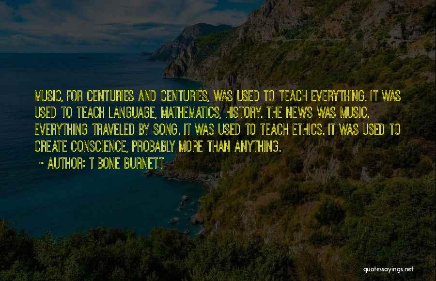 T Bone Burnett Quotes: Music, For Centuries And Centuries, Was Used To Teach Everything. It Was Used To Teach Language, Mathematics, History. The News