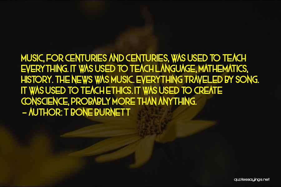 T Bone Burnett Quotes: Music, For Centuries And Centuries, Was Used To Teach Everything. It Was Used To Teach Language, Mathematics, History. The News