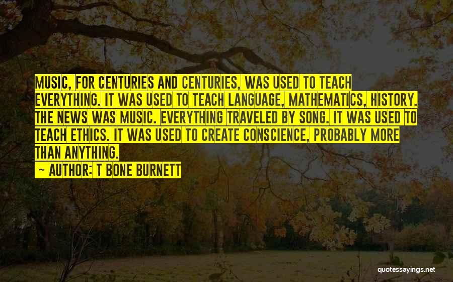 T Bone Burnett Quotes: Music, For Centuries And Centuries, Was Used To Teach Everything. It Was Used To Teach Language, Mathematics, History. The News