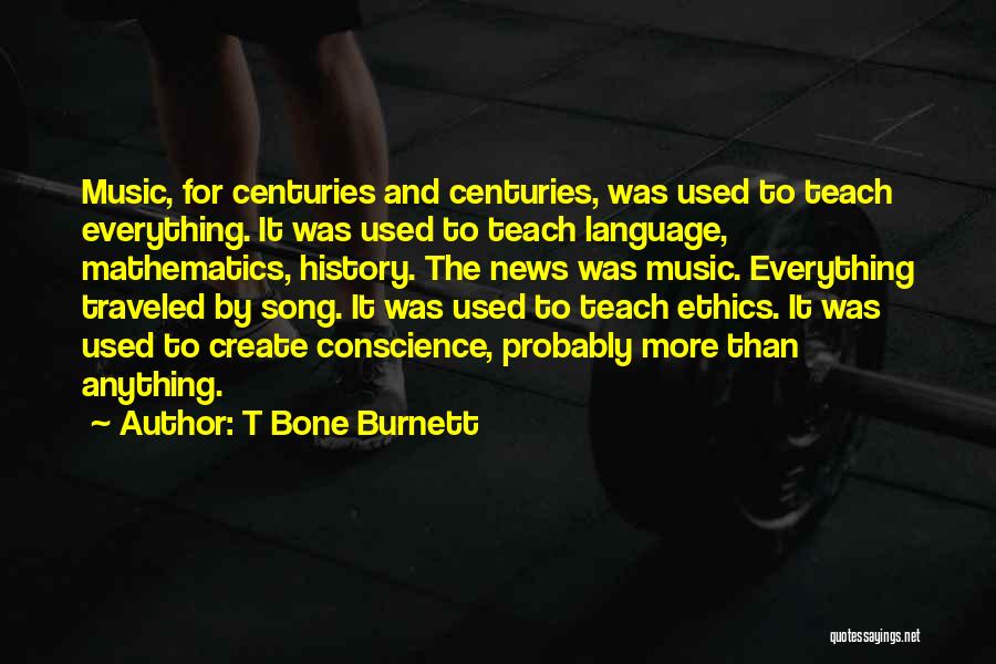 T Bone Burnett Quotes: Music, For Centuries And Centuries, Was Used To Teach Everything. It Was Used To Teach Language, Mathematics, History. The News