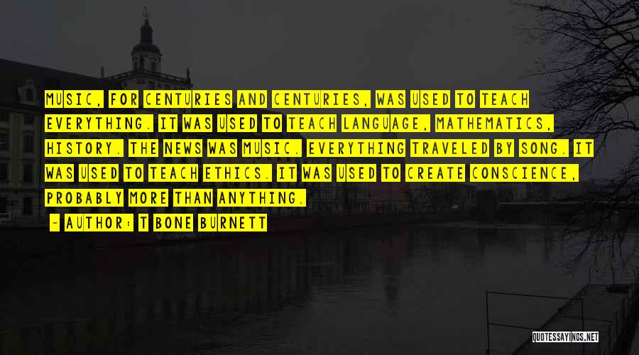 T Bone Burnett Quotes: Music, For Centuries And Centuries, Was Used To Teach Everything. It Was Used To Teach Language, Mathematics, History. The News