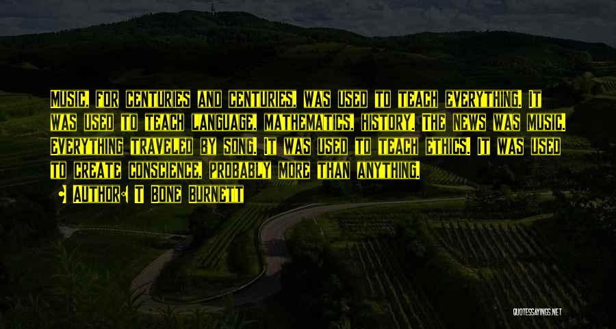 T Bone Burnett Quotes: Music, For Centuries And Centuries, Was Used To Teach Everything. It Was Used To Teach Language, Mathematics, History. The News