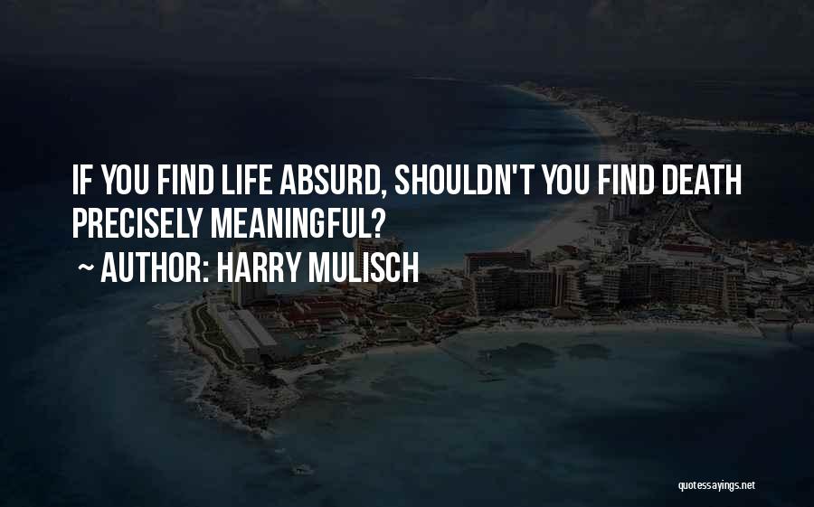 Harry Mulisch Quotes: If You Find Life Absurd, Shouldn't You Find Death Precisely Meaningful?