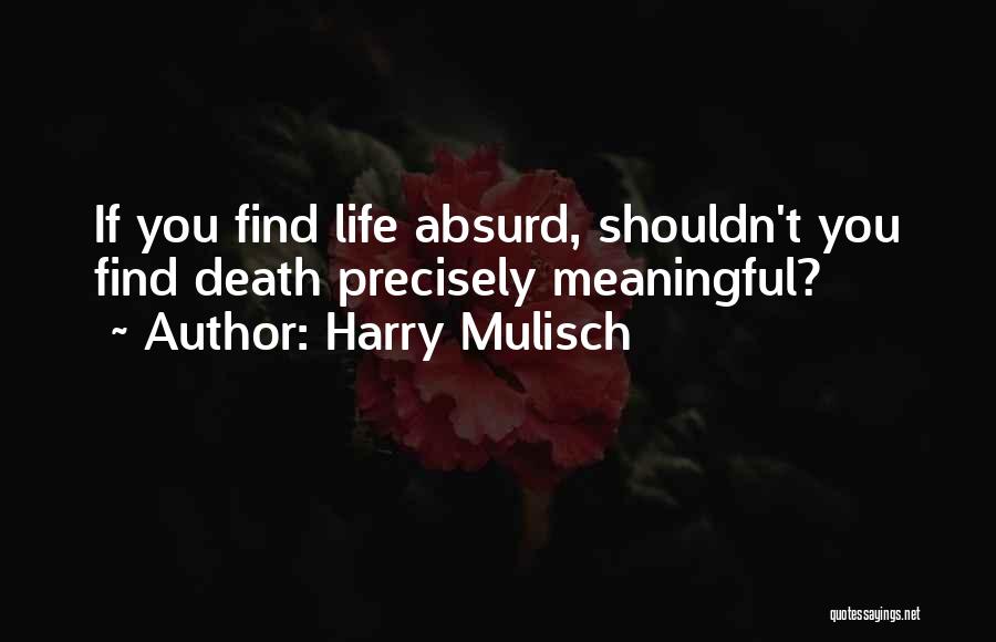 Harry Mulisch Quotes: If You Find Life Absurd, Shouldn't You Find Death Precisely Meaningful?