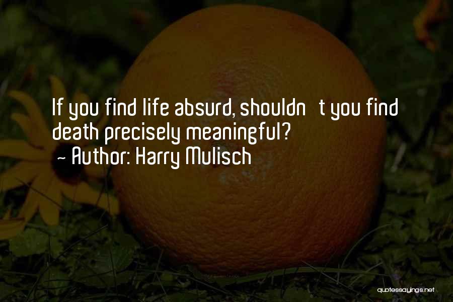 Harry Mulisch Quotes: If You Find Life Absurd, Shouldn't You Find Death Precisely Meaningful?