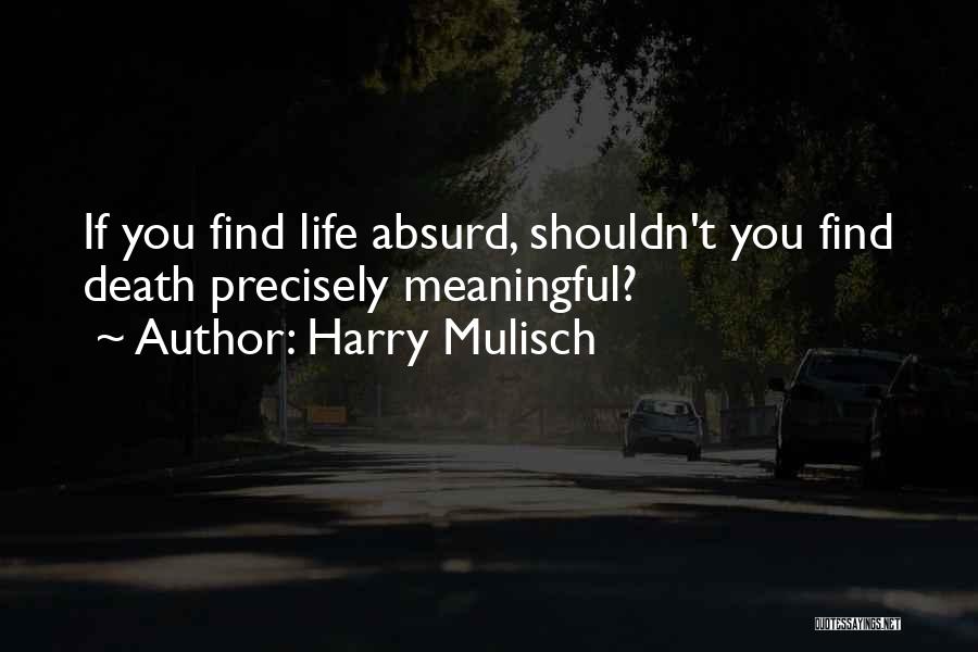 Harry Mulisch Quotes: If You Find Life Absurd, Shouldn't You Find Death Precisely Meaningful?