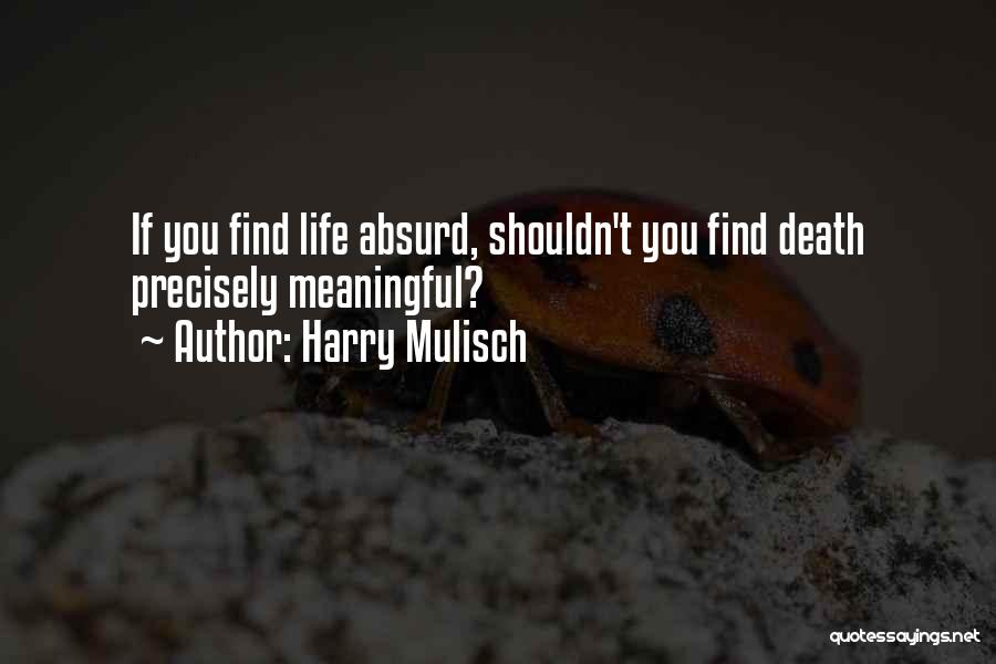 Harry Mulisch Quotes: If You Find Life Absurd, Shouldn't You Find Death Precisely Meaningful?