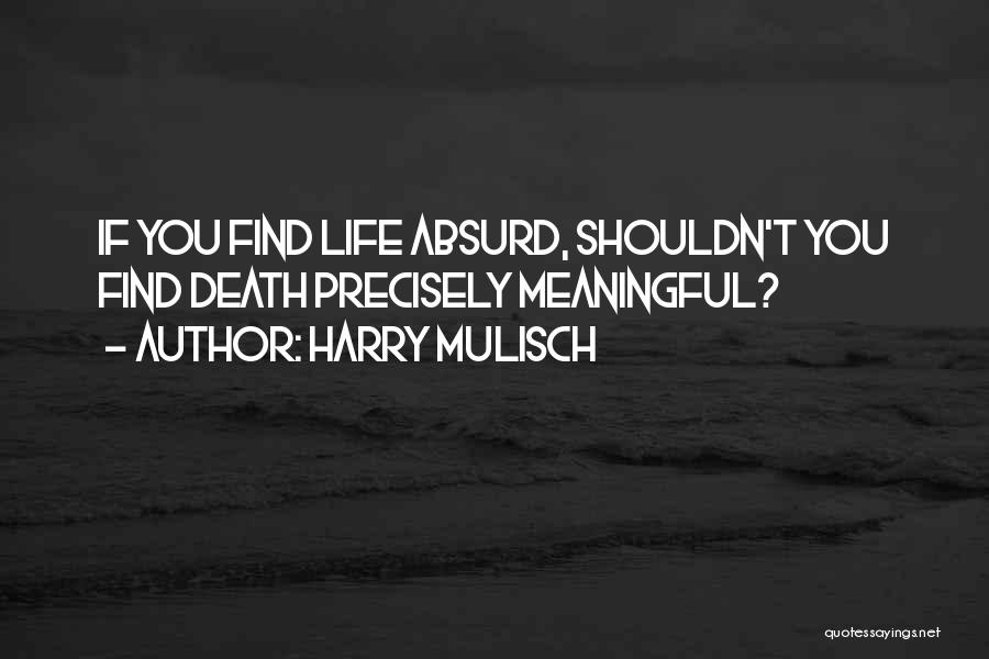 Harry Mulisch Quotes: If You Find Life Absurd, Shouldn't You Find Death Precisely Meaningful?