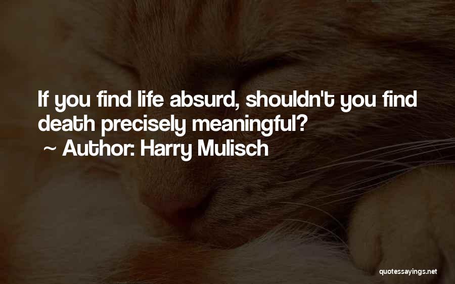 Harry Mulisch Quotes: If You Find Life Absurd, Shouldn't You Find Death Precisely Meaningful?