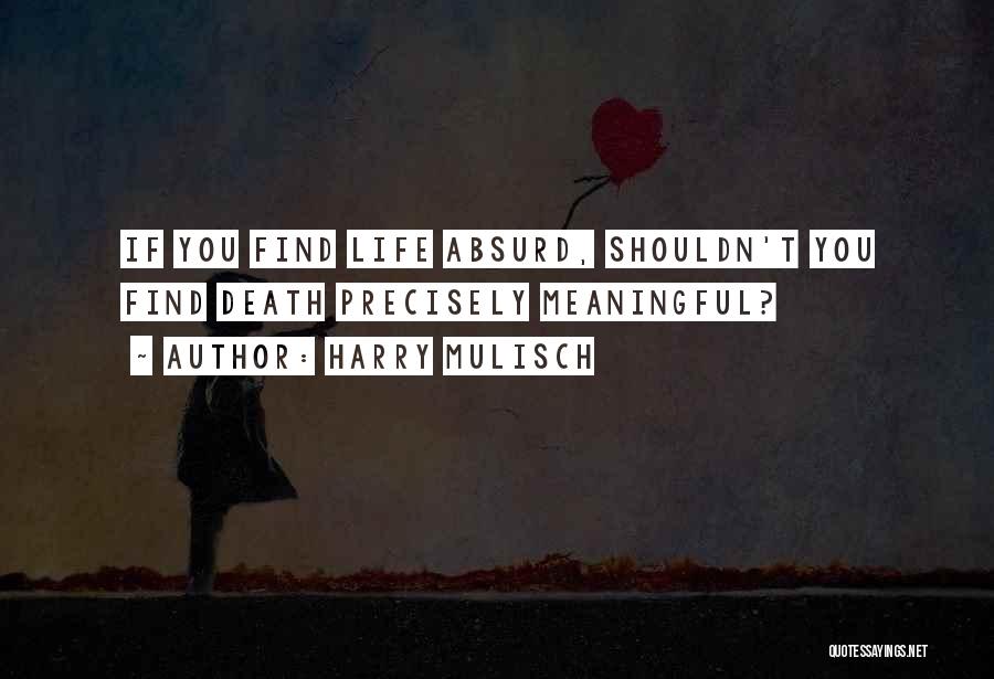 Harry Mulisch Quotes: If You Find Life Absurd, Shouldn't You Find Death Precisely Meaningful?