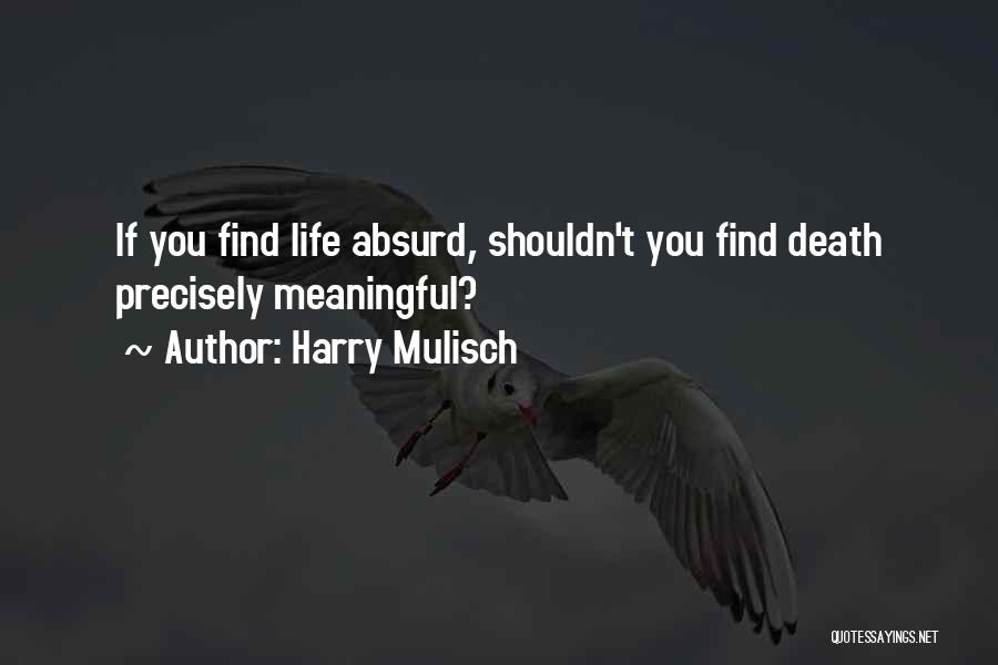 Harry Mulisch Quotes: If You Find Life Absurd, Shouldn't You Find Death Precisely Meaningful?