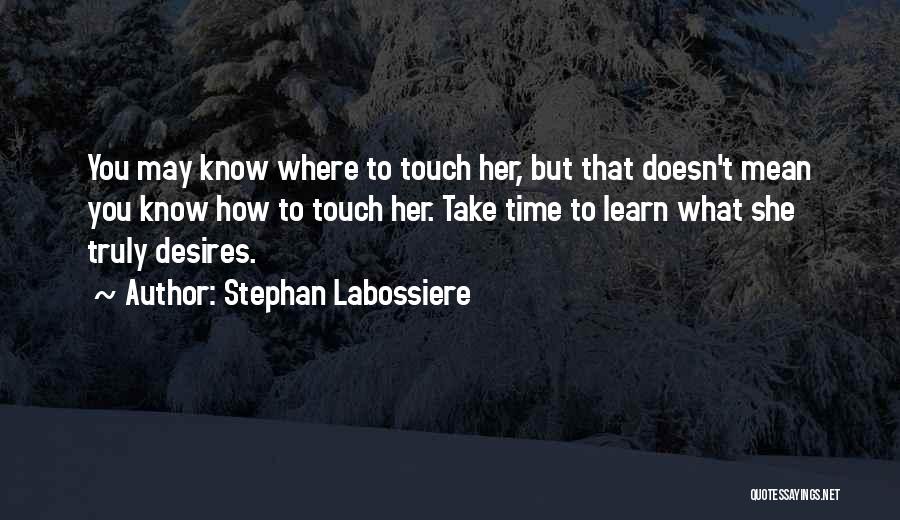 Stephan Labossiere Quotes: You May Know Where To Touch Her, But That Doesn't Mean You Know How To Touch Her. Take Time To