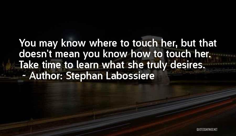 Stephan Labossiere Quotes: You May Know Where To Touch Her, But That Doesn't Mean You Know How To Touch Her. Take Time To