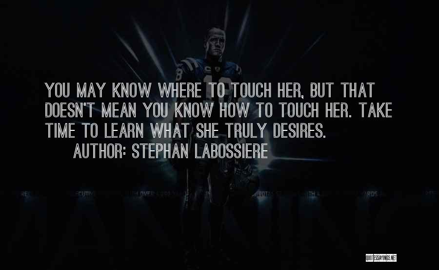 Stephan Labossiere Quotes: You May Know Where To Touch Her, But That Doesn't Mean You Know How To Touch Her. Take Time To