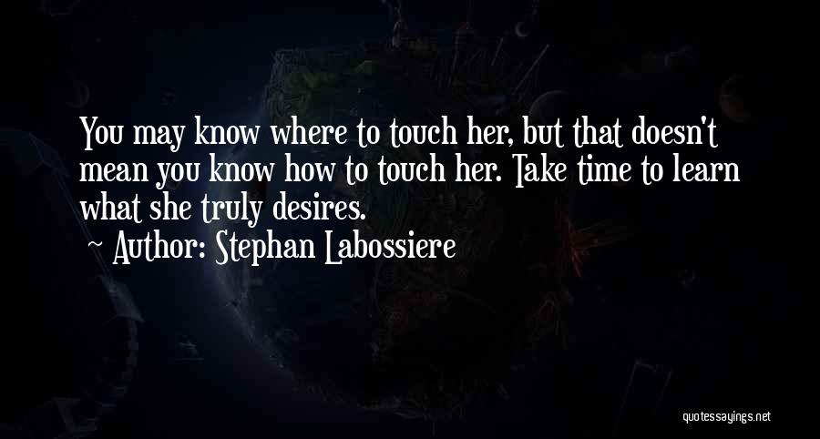 Stephan Labossiere Quotes: You May Know Where To Touch Her, But That Doesn't Mean You Know How To Touch Her. Take Time To