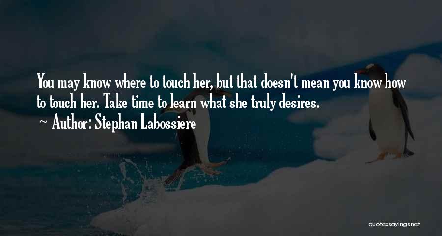 Stephan Labossiere Quotes: You May Know Where To Touch Her, But That Doesn't Mean You Know How To Touch Her. Take Time To