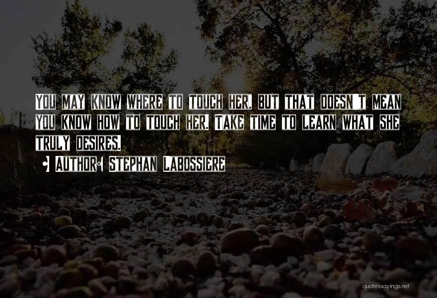 Stephan Labossiere Quotes: You May Know Where To Touch Her, But That Doesn't Mean You Know How To Touch Her. Take Time To