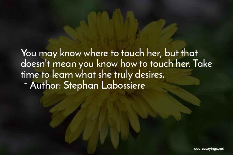 Stephan Labossiere Quotes: You May Know Where To Touch Her, But That Doesn't Mean You Know How To Touch Her. Take Time To