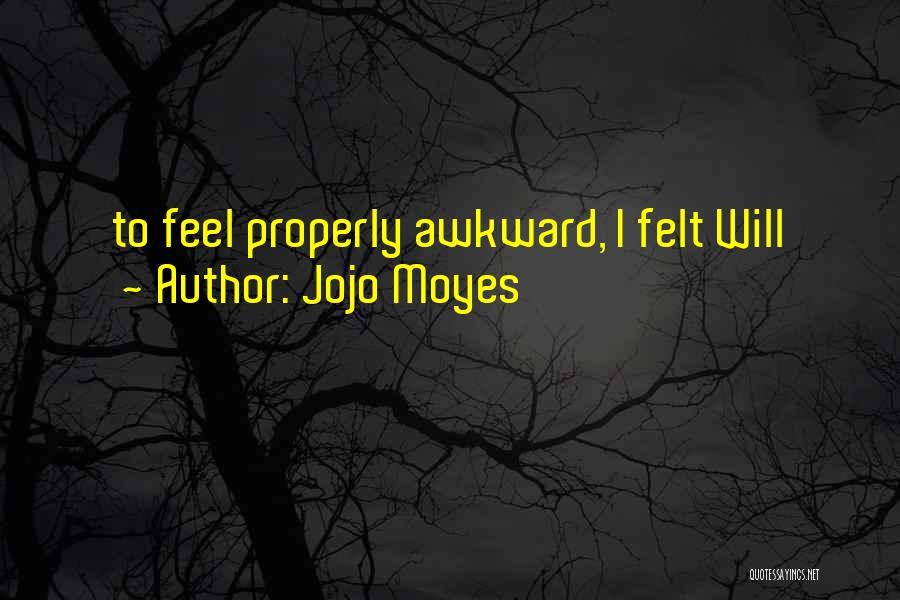 Jojo Moyes Quotes: To Feel Properly Awkward, I Felt Will