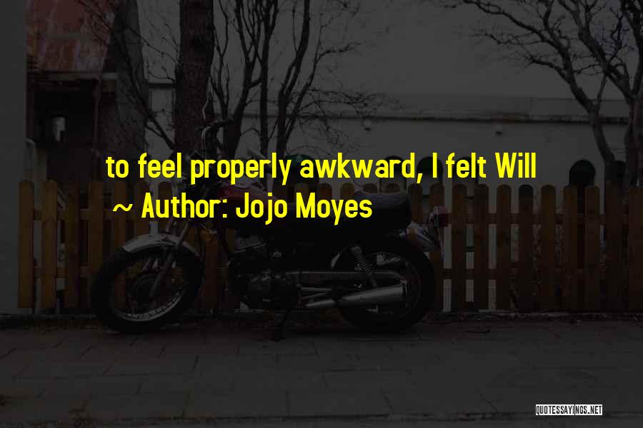 Jojo Moyes Quotes: To Feel Properly Awkward, I Felt Will