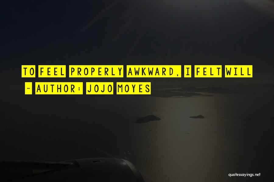 Jojo Moyes Quotes: To Feel Properly Awkward, I Felt Will