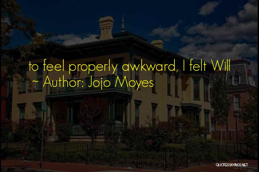 Jojo Moyes Quotes: To Feel Properly Awkward, I Felt Will