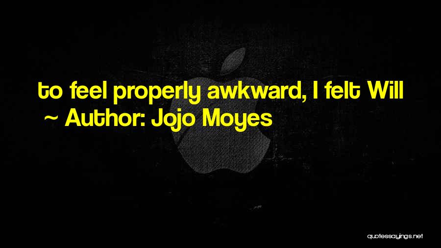 Jojo Moyes Quotes: To Feel Properly Awkward, I Felt Will