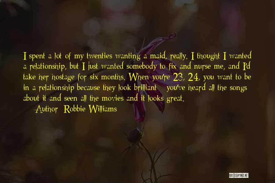 Robbie Williams Quotes: I Spent A Lot Of My Twenties Wanting A Maid, Really. I Thought I Wanted A Relationship, But I Just