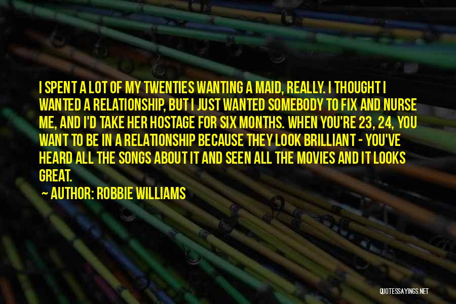 Robbie Williams Quotes: I Spent A Lot Of My Twenties Wanting A Maid, Really. I Thought I Wanted A Relationship, But I Just