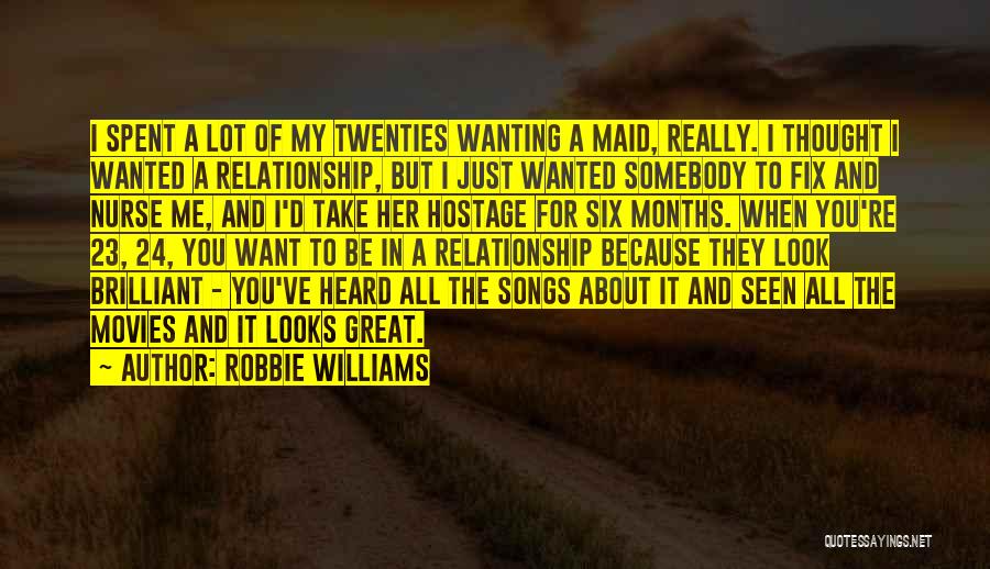 Robbie Williams Quotes: I Spent A Lot Of My Twenties Wanting A Maid, Really. I Thought I Wanted A Relationship, But I Just