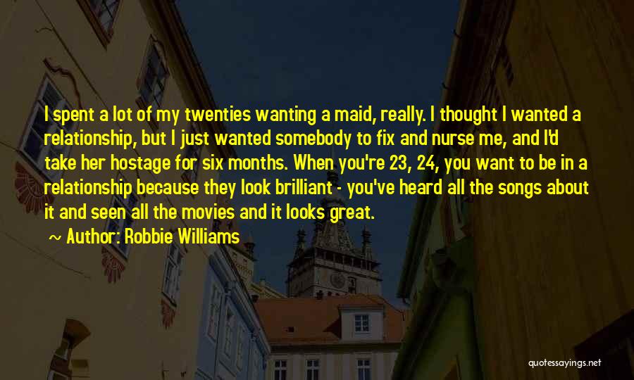Robbie Williams Quotes: I Spent A Lot Of My Twenties Wanting A Maid, Really. I Thought I Wanted A Relationship, But I Just