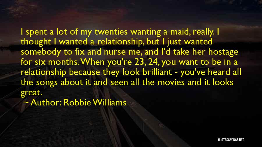 Robbie Williams Quotes: I Spent A Lot Of My Twenties Wanting A Maid, Really. I Thought I Wanted A Relationship, But I Just