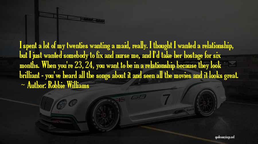 Robbie Williams Quotes: I Spent A Lot Of My Twenties Wanting A Maid, Really. I Thought I Wanted A Relationship, But I Just