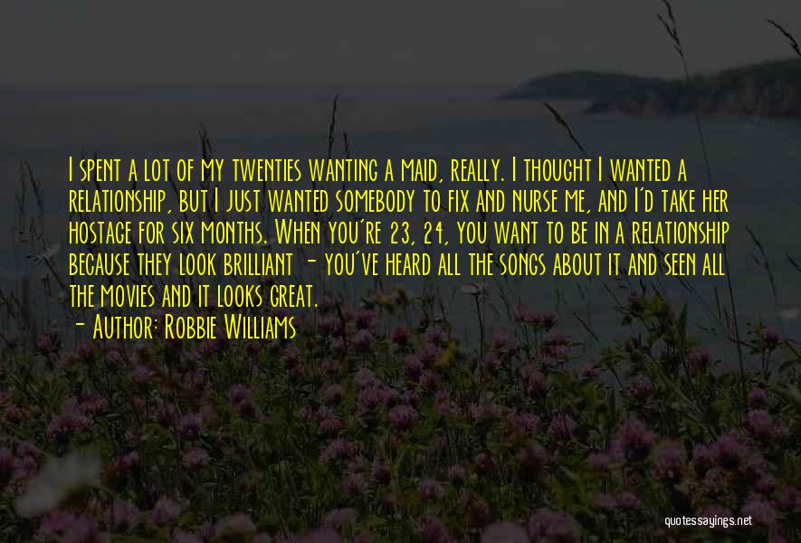 Robbie Williams Quotes: I Spent A Lot Of My Twenties Wanting A Maid, Really. I Thought I Wanted A Relationship, But I Just