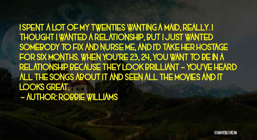 Robbie Williams Quotes: I Spent A Lot Of My Twenties Wanting A Maid, Really. I Thought I Wanted A Relationship, But I Just