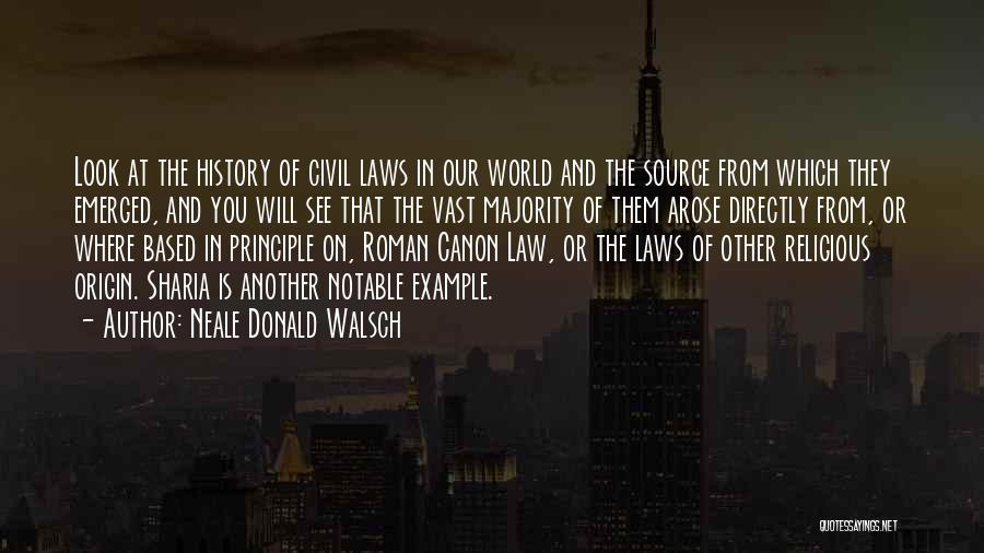 Neale Donald Walsch Quotes: Look At The History Of Civil Laws In Our World And The Source From Which They Emerged, And You Will