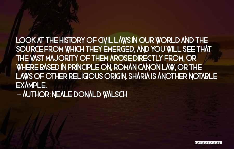 Neale Donald Walsch Quotes: Look At The History Of Civil Laws In Our World And The Source From Which They Emerged, And You Will