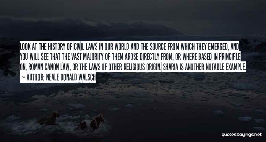 Neale Donald Walsch Quotes: Look At The History Of Civil Laws In Our World And The Source From Which They Emerged, And You Will