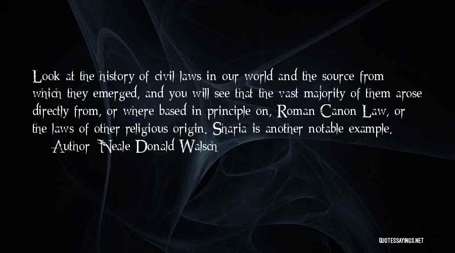 Neale Donald Walsch Quotes: Look At The History Of Civil Laws In Our World And The Source From Which They Emerged, And You Will