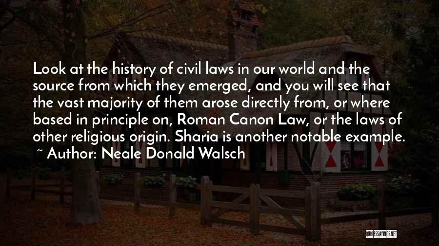Neale Donald Walsch Quotes: Look At The History Of Civil Laws In Our World And The Source From Which They Emerged, And You Will