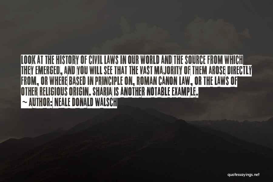 Neale Donald Walsch Quotes: Look At The History Of Civil Laws In Our World And The Source From Which They Emerged, And You Will