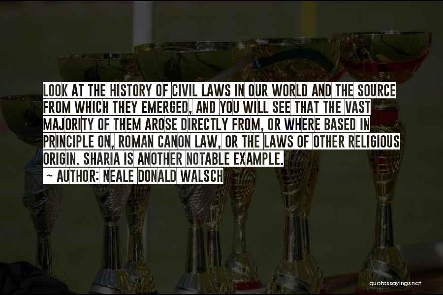 Neale Donald Walsch Quotes: Look At The History Of Civil Laws In Our World And The Source From Which They Emerged, And You Will